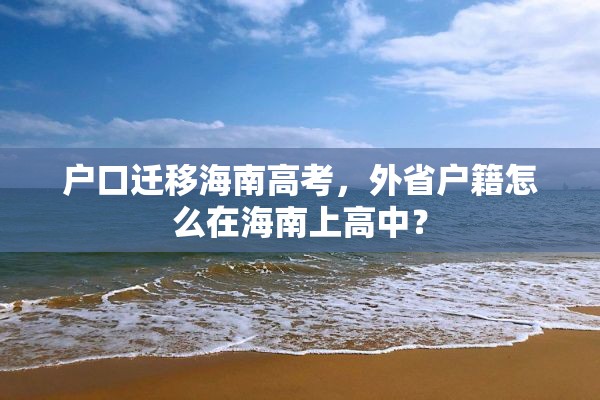 户口迁移海南高考，外省户籍怎么在海南上高中？