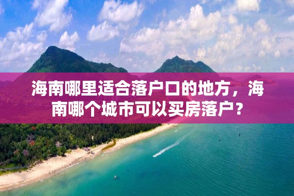 海南哪里适合落户口的地方，海南哪个城市可以买房落户？