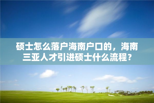 硕士怎么落户海南户口的，海南三亚人才引进硕士什么流程？