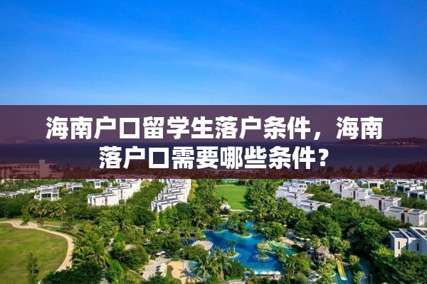 海南户口留学生落户条件，海南落户口需要哪些条件？