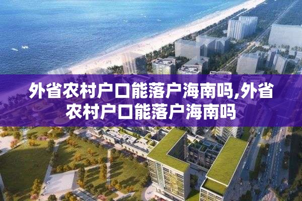 外省农村户口能落户海南吗,外省农村户口能落户海南吗