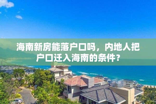 海南新房能落户口吗，内地人把户口迁入海南的条件？