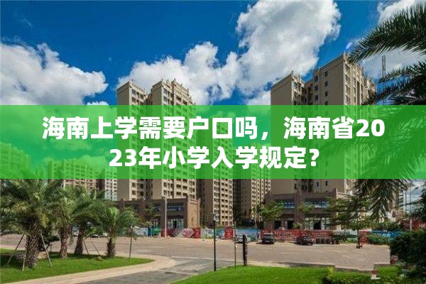 海南上学需要户口吗，海南省2023年小学入学规定？