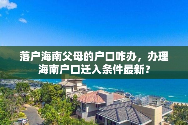 落户海南父母的户口咋办，办理海南户口迁入条件最新？