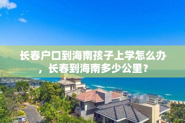 长春户口到海南孩子上学怎么办，长春到海南多少公里？