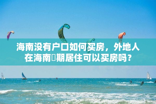 海南没有户口如何买房，外地人在海南長期居住可以买房吗？