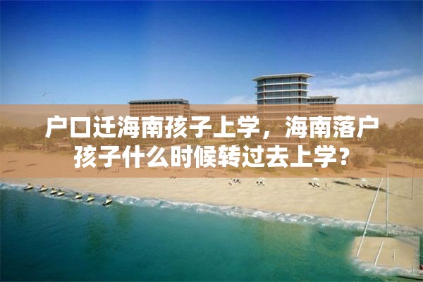 户口迁海南孩子上学，海南落户孩子什么时候转过去上学？