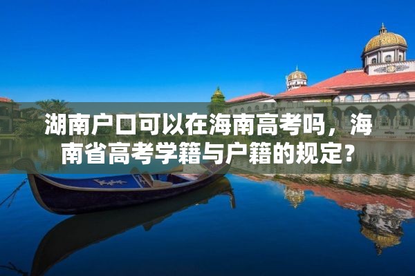 湖南户口可以在海南高考吗，海南省高考学籍与户籍的规定？