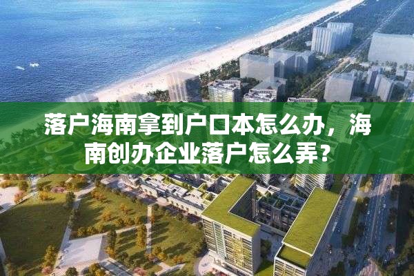 落户海南拿到户口本怎么办，海南创办企业落户怎么弄？