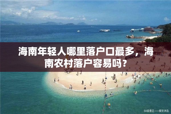 海南年轻人哪里落户口最多，海南农村落户容易吗？