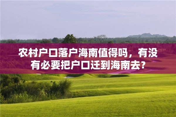 农村户口落户海南值得吗，有没有必要把户口迁到海南去？