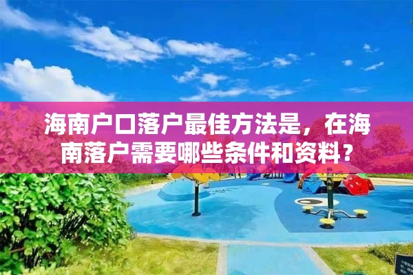 海南户口落户最佳方法是，在海南落户需要哪些条件和资料？