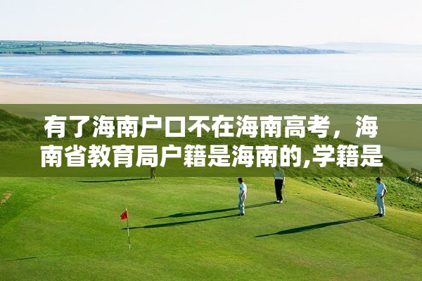 有了海南户口不在海南高考，海南省教育局户籍是海南的,学籍是外地的,能在海南高考吗?高考受限吗？