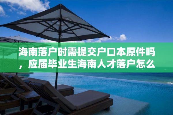 海南落户时需提交户口本原件吗，应届毕业生海南人才落户怎么办理流程？