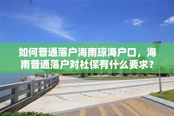 如何普通落户海南琼海户口，海南普通落户对社保有什么要求？