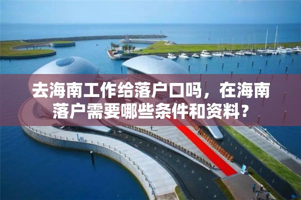 去海南工作给落户口吗，在海南落户需要哪些条件和资料？