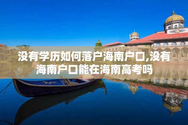 没有学历如何落户海南户口,没有海南户口能在海南高考吗