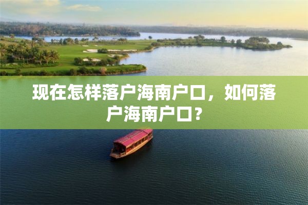 现在怎样落户海南户口，如何落户海南户口？