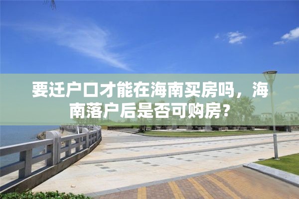 要迁户口才能在海南买房吗，海南落户后是否可购房？