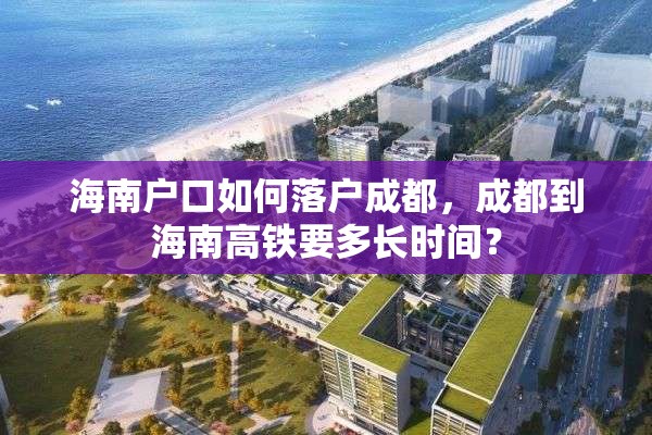 海南户口如何落户成都，成都到海南高铁要多长时间？