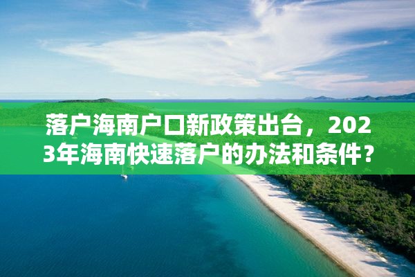 落户海南户口新政策出台，2023年海南快速落户的办法和条件？