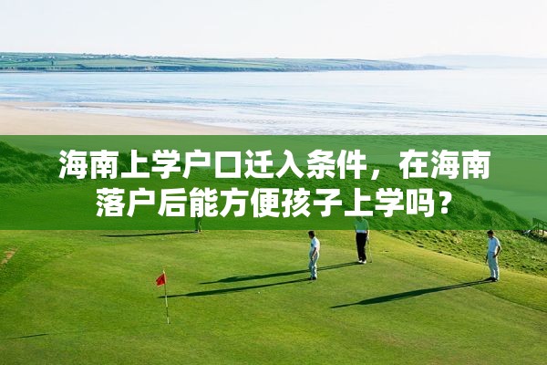 海南上学户口迁入条件，在海南落户后能方便孩子上学吗？