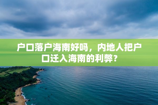 户口落户海南好吗，内地人把户口迁入海南的利弊？