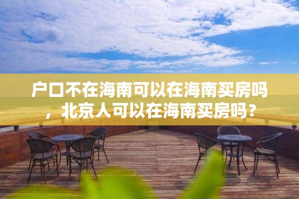 户口不在海南可以在海南买房吗，北京人可以在海南买房吗？