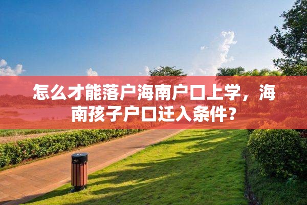 怎么才能落户海南户口上学，海南孩子户口迁入条件？