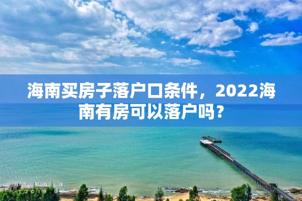 海南买房子落户口条件，2022海南有房可以落户吗？