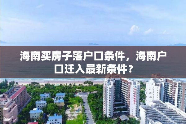 海南买房子落户口条件，海南户口迁入最新条件？