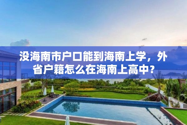 没海南市户口能到海南上学，外省户籍怎么在海南上高中？