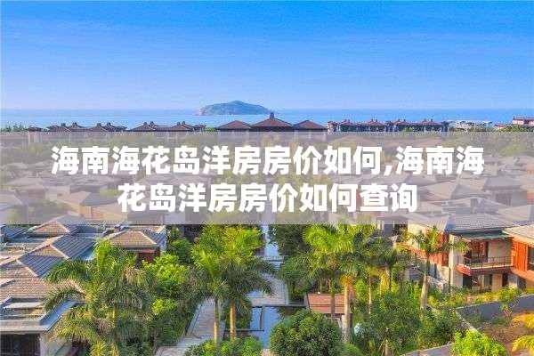 海南海花岛洋房房价如何,海南海花岛洋房房价如何查询