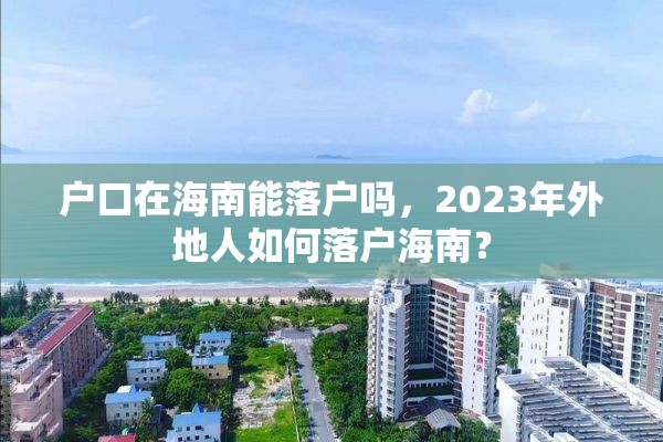 户口在海南能落户吗，2023年外地人如何落户海南？