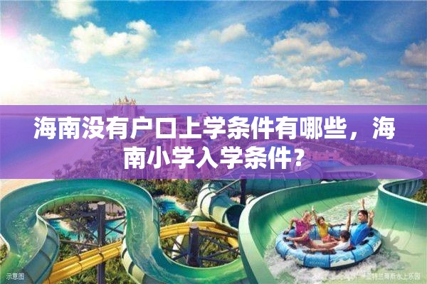 海南没有户口上学条件有哪些，海南小学入学条件？