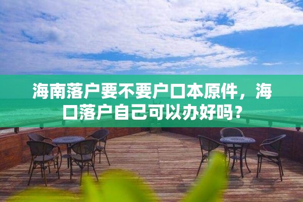 海南落户要不要户口本原件，海口落户自己可以办好吗？