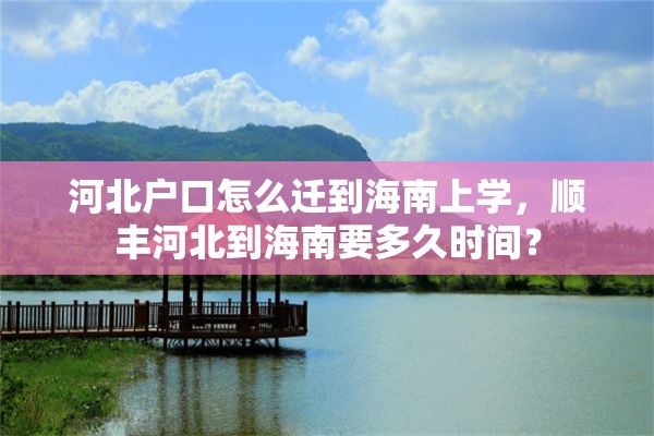 河北户口怎么迁到海南上学，顺丰河北到海南要多久时间？