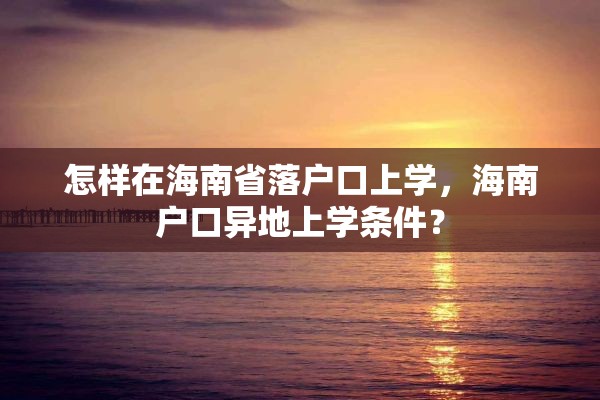 怎样在海南省落户口上学，海南户口异地上学条件？