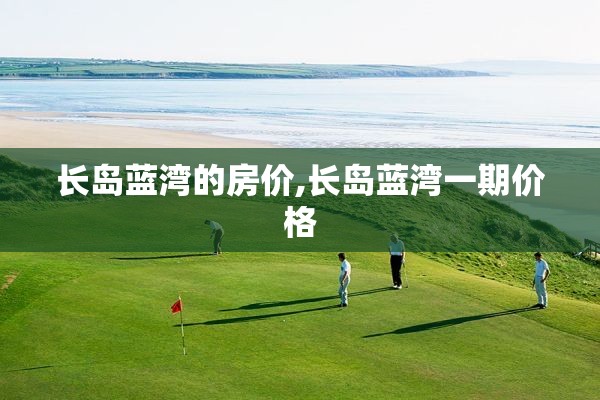 长岛蓝湾的房价,长岛蓝湾一期价格