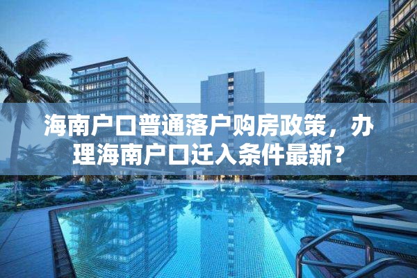 海南户口普通落户购房政策，办理海南户口迁入条件最新？