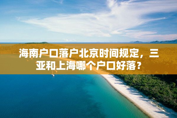 海南户口落户北京时间规定，三亚和上海哪个户口好落？