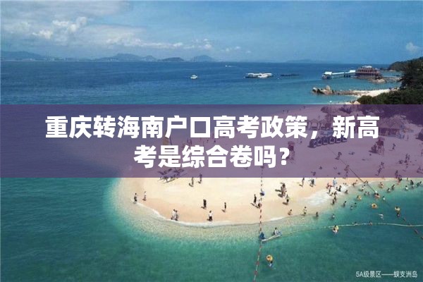 重庆转海南户口高考政策，新高考是综合卷吗？