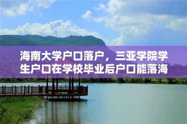 海南大学户口落户，三亚学院学生户口在学校毕业后户口能落海南吗？