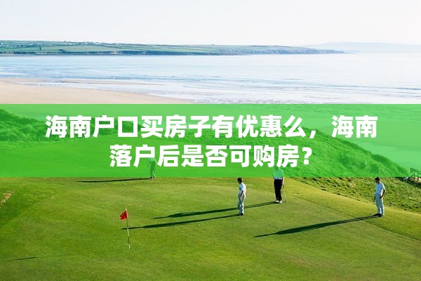 海南户口买房子有优惠么，海南落户后是否可购房？