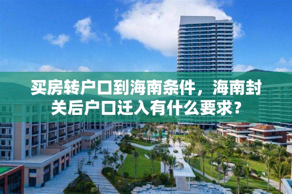 买房转户口到海南条件，海南封关后户口迁入有什么要求？