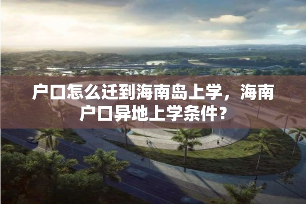 户口怎么迁到海南岛上学，海南户口异地上学条件？