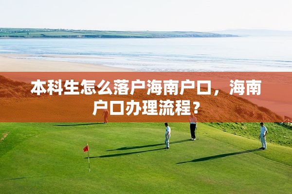 本科生怎么落户海南户口，海南户口办理流程？