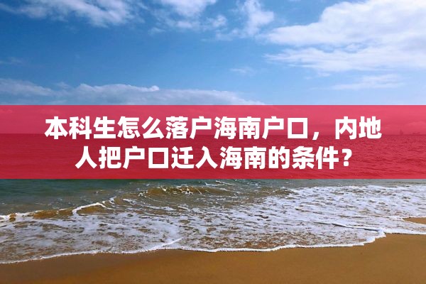 本科生怎么落户海南户口，内地人把户口迁入海南的条件？