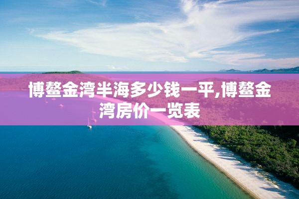 博鳌金湾半海多少钱一平,博鳌金湾房价一览表