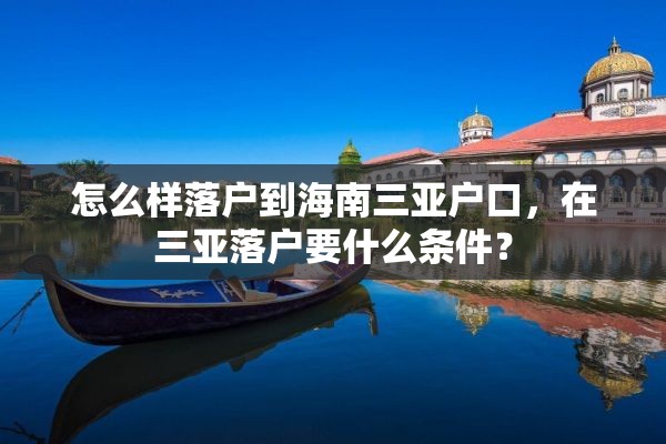 怎么样落户到海南三亚户口，在三亚落户要什么条件？